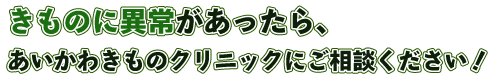 きものに異常があったら、あいかわきものクリニックにご相談ください！